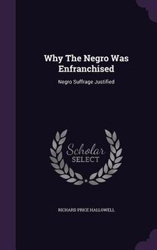 portada Why The Negro Was Enfranchised: Negro Suffrage Justified (en Inglés)