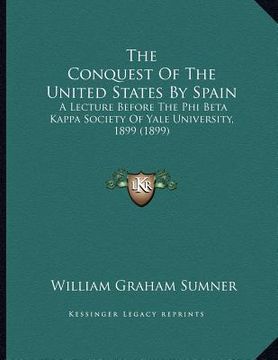 portada the conquest of the united states by spain: a lecture before the phi beta kappa society of yale university, 1899 (1899) (en Inglés)