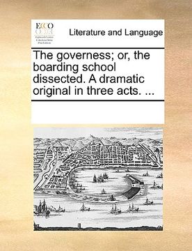 portada the governess; or, the boarding school dissected. a dramatic original in three acts. ... (en Inglés)