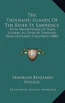 portada the thousand islands of the river st. lawrence the thousand islands of the river st. lawrence: with descriptions of their scenery, as given by travele (en Inglés)