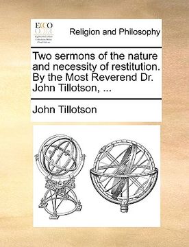 portada two sermons of the nature and necessity of restitution. by the most reverend dr. john tillotson, ... (en Inglés)