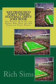 portada San Francisco Forty Niners Football Dirty Joke Book: The Perfect Book For the People Who Hate the San Francisco Forty Niners (en Inglés)