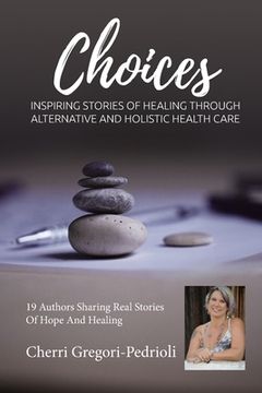 portada Cherri Gregori Pedrioli Choices: Inspiring Stories of Healing Through Alternative and Holistic Health Care (en Inglés)