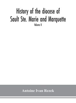 portada History of the diocese of Sault Ste. Marie and Marquette: containing a full and accurate account of the development of the Catholic Church in Upper Mi (en Inglés)
