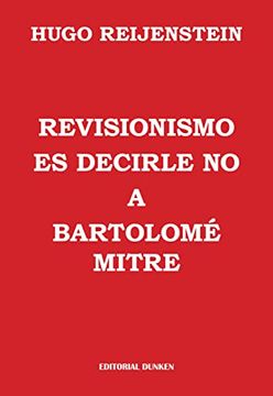 portada Revisionismo es Decirle no a Bartolomé Mitre - Reijenstein,