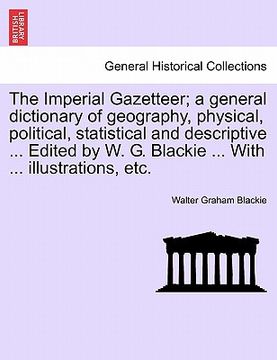portada the imperial gazetteer; a general dictionary of geography, physical, political, statistical and descriptive ... edited by w. g. blackie ... with ... i