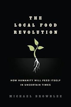 portada The Local Food Revolution: How Humanity Will Feed Itself in Uncertain Times 