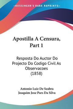 portada Apostilla A Censura, Part 1: Resposta Do Auctor Do Projecto Do Codigo Civil As Observacoes (1858)