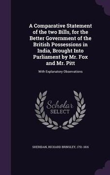 portada A Comparative Statement of the two Bills, for the Better Government of the British Possessions in India, Brought Into Parliament by Mr. Fox and Mr. Pi (en Inglés)