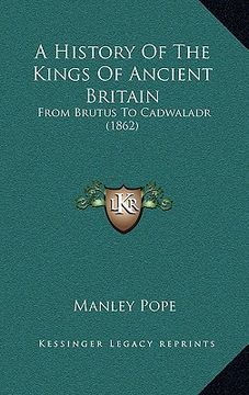 portada a history of the kings of ancient britain: from brutus to cadwaladr (1862) (en Inglés)