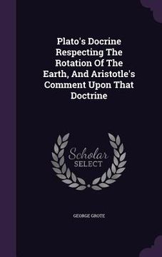 portada Plato's Docrine Respecting The Rotation Of The Earth, And Aristotle's Comment Upon That Doctrine (in English)