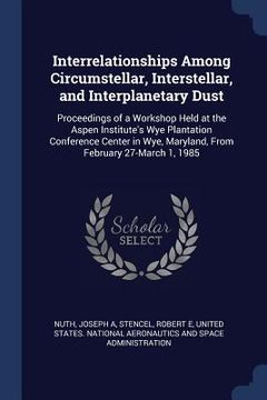 portada Interrelationships Among Circumstellar, Interstellar, and Interplanetary Dust: Proceedings of a Workshop Held at the Aspen Institute's Wye Plantation (in English)