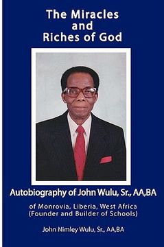 portada the miracles and riches of god: autobiography of john nimley wulu, sr. of monrovia, liberia, west africa (founder and builder of schools) (in English)