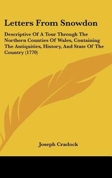 portada letters from snowdon: descriptive of a tour through the northern counties of wales, containing the antiquities, history, and state of the co (en Inglés)