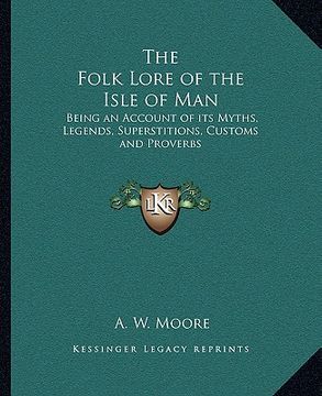 portada the folk lore of the isle of man: being an account of its myths, legends, superstitions, customs and proverbs (en Inglés)
