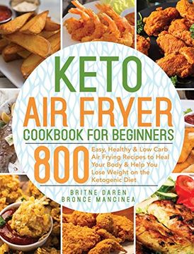 portada Keto air Fryer Cookbook for Beginners: 800 Easy, Healthy & low Carb air Frying Recipes to Heal Your Body & Help you Lose Weight on the Ketogenic Diet (in English)