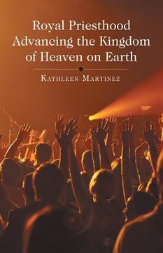 portada Royal Priesthood Advancing the Kingdom of Heaven on Earth (en Inglés)