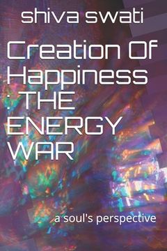 portada Creation Of Happiness: THE ENERGY WAR: a soul's perspective (en Inglés)