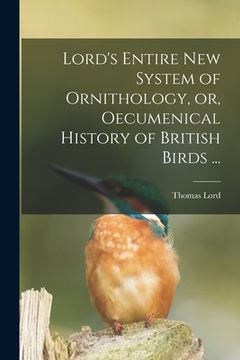portada Lord's Entire New System of Ornithology, or, Oecumenical History of British Birds ... (en Inglés)
