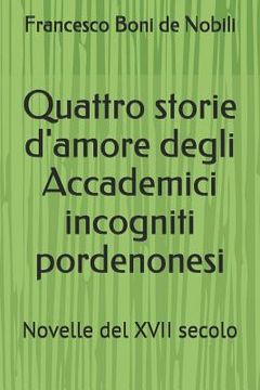 portada Quattro storie d'amore degli Accademici incogniti pordenonesi: Novelle del XVII secolo (en Italiano)