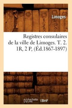 portada Registres Consulaires de la Ville de Limoges. T. 2. 1r, 2 P, (Éd.1867-1897) (en Francés)