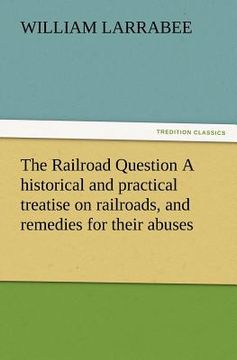 portada the railroad question a historical and practical treatise on railroads, and remedies for their abuses