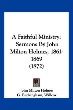 portada a faithful ministry: sermons by john milton holmes, 1861-1869 (1872)