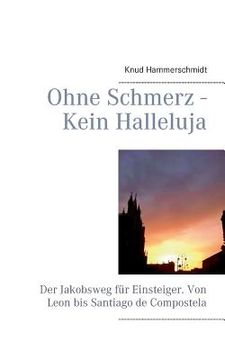 portada Ohne Schmerz - Kein Halleluja: Der Jakobsweg für Einsteiger. Von Leon bis Santiago de Compostela (en Alemán)