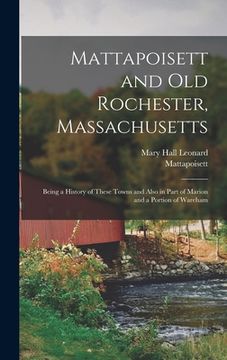 portada Mattapoisett and Old Rochester, Massachusetts: Being a History of These Towns and Also in Part of Marion and a Portion of Wareham (en Inglés)