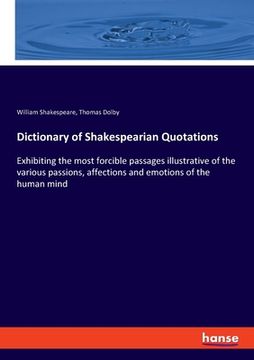 portada Dictionary of Shakespearian Quotations: Exhibiting the most forcible passages illustrative of the various passions, affections and emotions of the hum