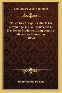 portada Notice Des Antiquites Objets Du Moyen Age, De La Renaissance Et Des Temps Modernes Composant Le Musee Des Souverains (1866) (in French)