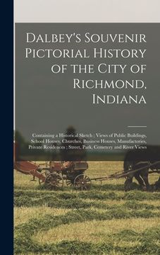 portada Dalbey's Souvenir Pictorial History of the City of Richmond, Indiana: Containing a Historical Sketch; Views of Public Buildings, School Houses, Church (en Inglés)