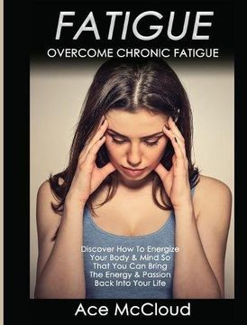 portada Fatigue: Overcome Chronic Fatigue: Discover How To Energize Your Body & Mind So That You Can Bring The Energy & Passion Back Into Your Life (The Secrets To Boundless Energy Through Healthy)