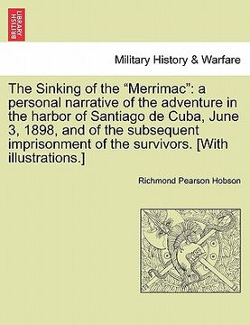 portada the sinking of the "merrimac": a personal narrative of the adventure in the harbor of santiago de cuba, june 3, 1898, and of the subsequent imprisonm (en Inglés)