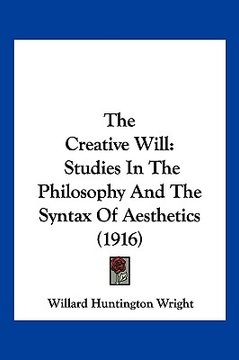 portada the creative will: studies in the philosophy and the syntax of aesthetics (1916) (en Inglés)