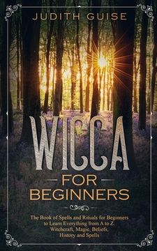 portada Wicca For Beginners: The Book of Spells and Rituals for Beginners to Learn Everything from A to Z. Witchcraft, Magic, Beliefs, History and (in English)