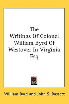 portada the writings of colonel william byrd of westover in virginia esq (en Inglés)