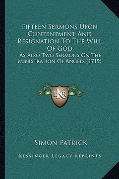 portada fifteen sermons upon contentment and resignation to the will of god: as also two sermons on the ministration of angels (1719) (en Inglés)