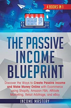 portada The Passive Income Blueprint: 4 Books in 1: Discover the Ways to Create Passive Income and Make Money Online With Ecommerce Using Shopify, Amazon Fba, Affiliate Marketing, Retail Arbitrage, and Ebay (en Inglés)