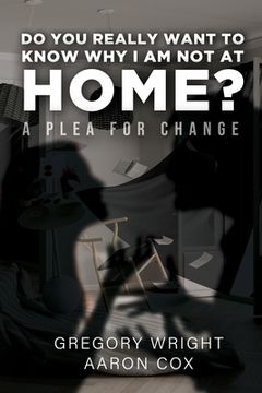 portada Do You Really Want to Know Why I am Not at Home?: A Plea for Change (en Inglés)
