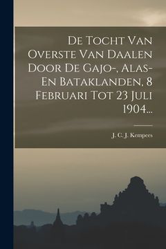 portada De Tocht Van Overste Van Daalen Door De Gajo-, Alas- En Bataklanden, 8 Februari Tot 23 Juli 1904...
