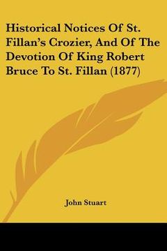 portada historical notices of st. fillan's crozier, and of the devotion of king robert bruce to st. fillan (1877) (en Inglés)