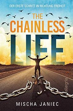portada The Chainless Life - der Erste Schritt in Richtung Freiheit | ein Wegweiser zu Einem Selbstbestimmten, Frei von Jeglichen Limits und Vorurteilen der Gesellschaft Gelebten Leben (en Alemán)