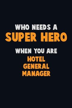 portada Who Need A SUPER HERO, When You Are Hotel General Manager: 6X9 Career Pride 120 pages Writing Notebooks (en Inglés)