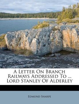 portada a letter on branch railways addressed to ... lord stanley of alderley (en Inglés)