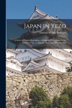 portada Japan in Yezo: A Series of Papers Descriptive of Journeys Undertaken in the Island of Yezo, at Intervals Between 1862 and 1882 (en Inglés)