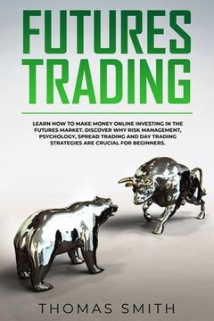 portada Futures Trading: Learn How to Make Money Online Investing in the Futures Market. Discover why Risk Management, Psychology, Spread Tradi (en Inglés)