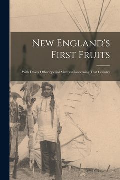 portada New England's First Fruits: With Divers Other Special Matters Concerning That Country (en Inglés)
