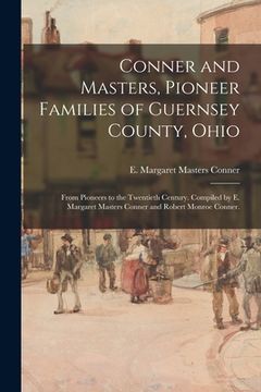 portada Conner and Masters, Pioneer Families of Guernsey County, Ohio; From Pioneers to the Twentieth Century. Compiled by E. Margaret Masters Conner and Robe (en Inglés)