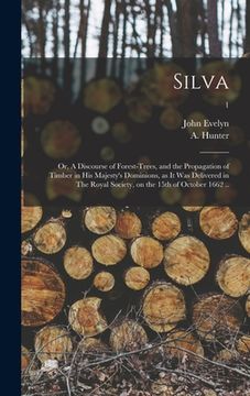 portada Silva: or, A Discourse of Forest-trees, and the Propagation of Timber in His Majesty's Dominions, as It Was Delivered in The